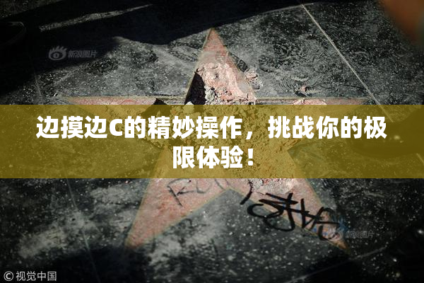 边摸边C的精妙操作，挑战你的极限体验！