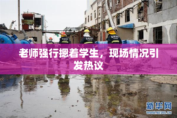 老师强行摁着学生，现场情况引发热议