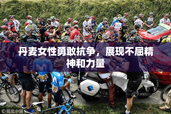 丹麦女性勇敢抗争，展现不屈精神和力量