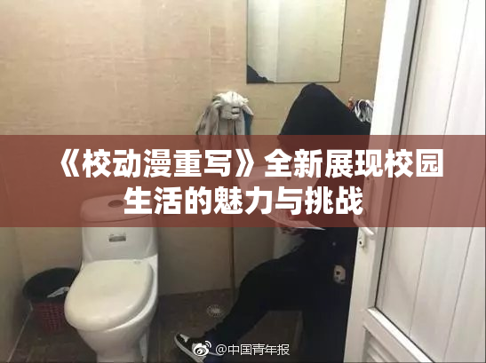《校动漫重写》全新展现校园生活的魅力与挑战