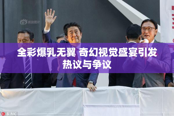 全彩爆乳无翼 奇幻视觉盛宴引发热议与争议
