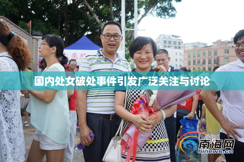 国内处女破处事件引发广泛关注与讨论