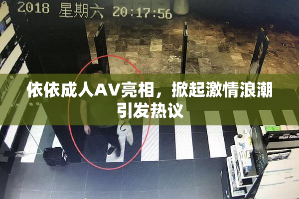 依依成人AV亮相，掀起激情浪潮引发热议