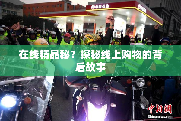 在线精品秘？探秘线上购物的背后故事