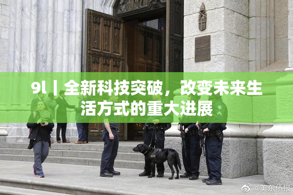 9l丨全新科技突破，改变未来生活方式的重大进展