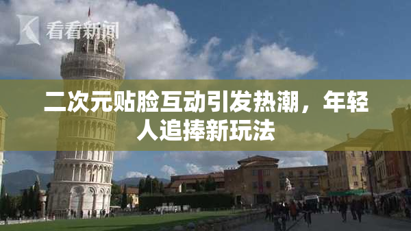 二次元贴脸互动引发热潮，年轻人追捧新玩法