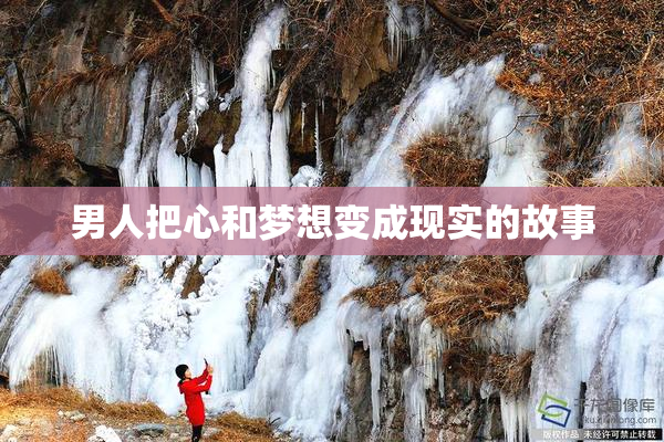 男人把心和梦想变成现实的故事