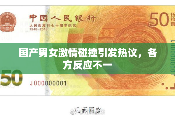 国产男女激情碰撞引发热议，各方反应不一