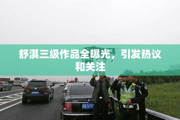 舒淇三级作品全曝光，引发热议和关注