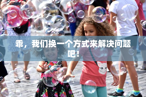 乖，我们换一个方式来解决问题吧！