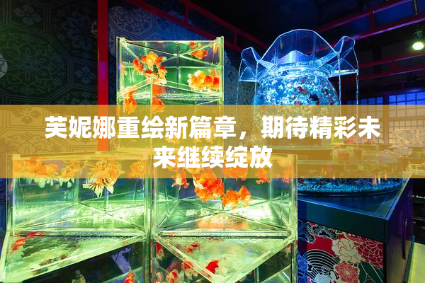 芙妮娜重绘新篇章，期待精彩未来继续绽放