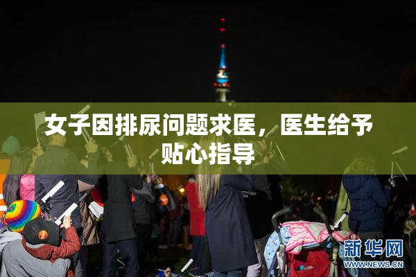 女子因排尿问题求医，医生给予贴心指导