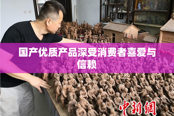 国产优质产品深受消费者喜爱与信赖
