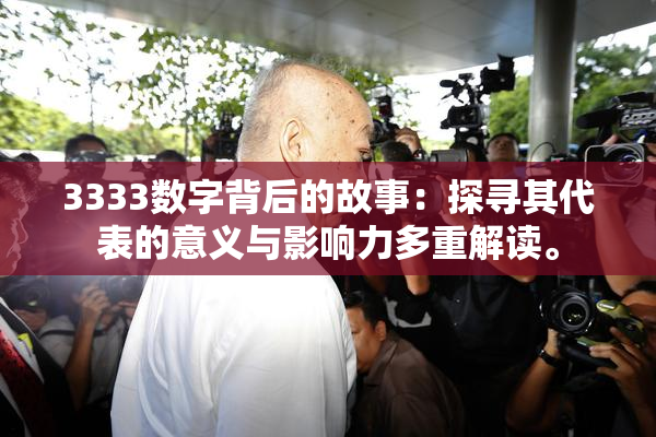 3333数字背后的故事：探寻其代表的意义与影响力多重解读。