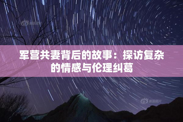 军营共妻背后的故事：探访复杂的情感与伦理纠葛