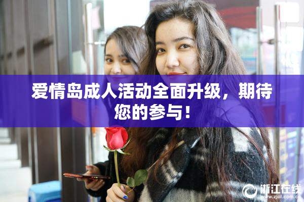 爱情岛成人活动全面升级，期待您的参与！
