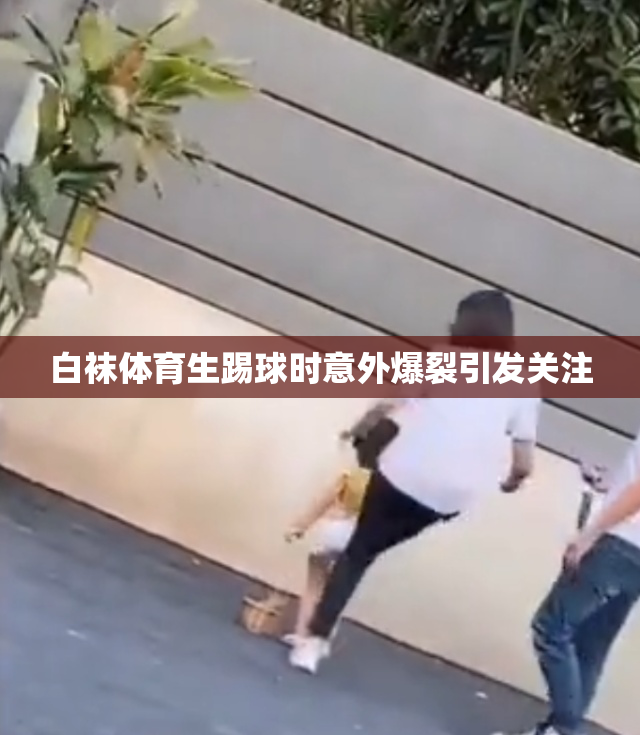 白袜体育生踢球时意外爆裂引发关注