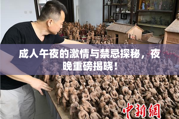 成人午夜的激情与禁忌探秘，夜晚重磅揭晓！