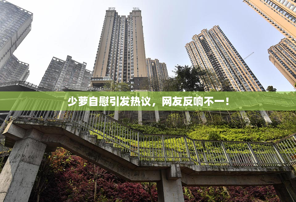少萝自慰引发热议，网友反响不一！