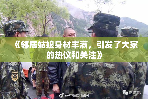 《邻居姑娘身材丰满，引发了大家的热议和关注》