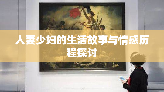 人妻少妇的生活故事与情感历程探讨