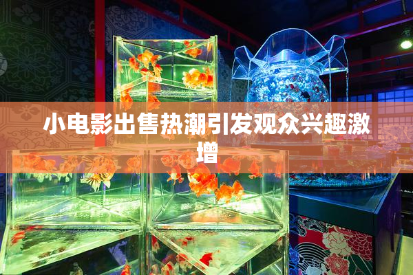 小电影出售热潮引发观众兴趣激增
