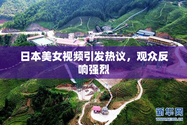日本美女视频引发热议，观众反响强烈