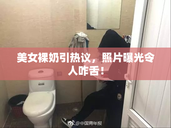 美女裸奶引热议，照片曝光令人咋舌！