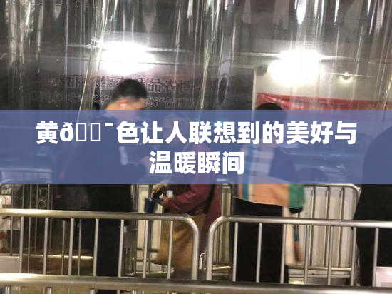 黄🔯色让人联想到的美好与温暖瞬间
