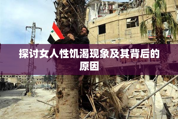 探讨女人性饥渴现象及其背后的原因