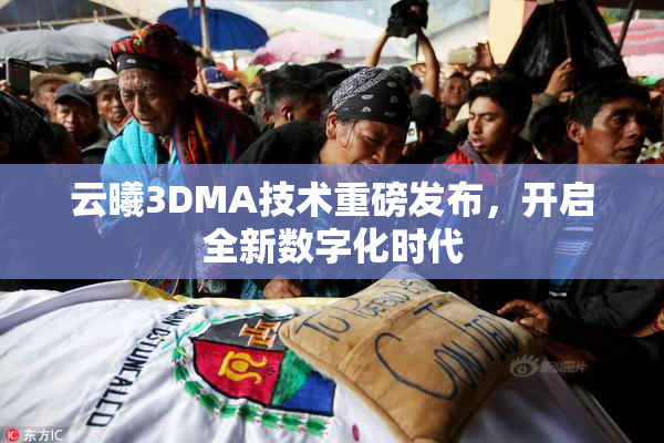 云曦3DMA技术重磅发布，开启全新数字化时代