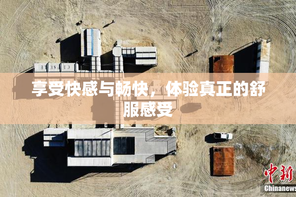 享受快感与畅快，体验真正的舒服感受