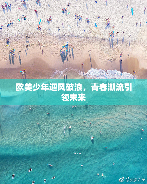 欧美少年迎风破浪，青春潮流引领未来