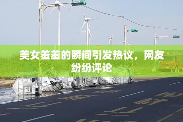 美女羞羞的瞬间引发热议，网友纷纷评论