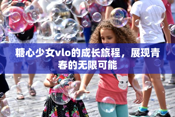 糖心少女vlo的成长旅程，展现青春的无限可能