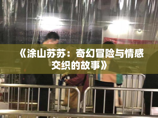 《涂山苏苏：奇幻冒险与情感交织的故事》