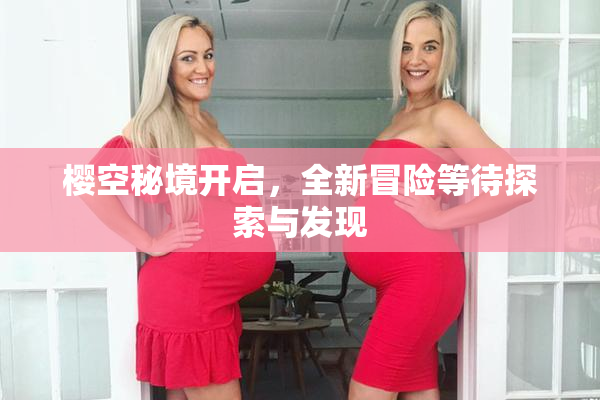 樱空秘境开启，全新冒险等待探索与发现