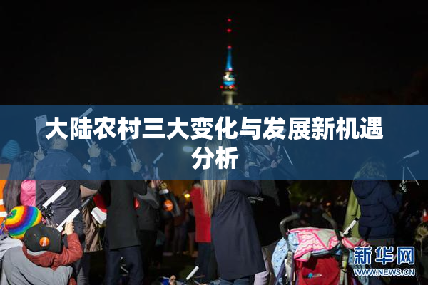 大陆农村三大变化与发展新机遇分析