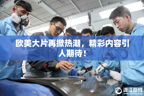 欧美大片再掀热潮，精彩内容引人期待！