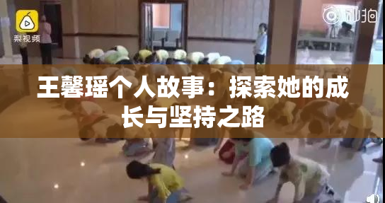 王馨瑶个人故事：探索她的成长与坚持之路