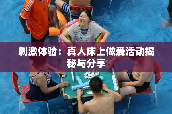 刺激体验：真人床上做爰活动揭秘与分享