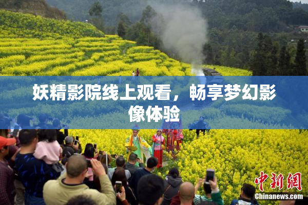 妖精影院线上观看，畅享梦幻影像体验