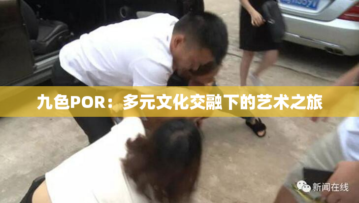 九色POR：多元文化交融下的艺术之旅