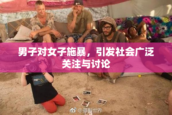 男子对女子施暴，引发社会广泛关注与讨论