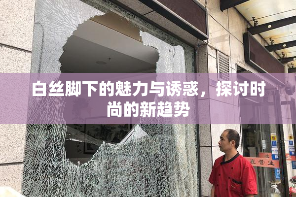 白丝脚下的魅力与诱惑，探讨时尚的新趋势