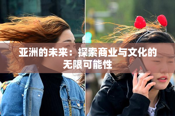 亚洲的未来：探索商业与文化的无限可能性