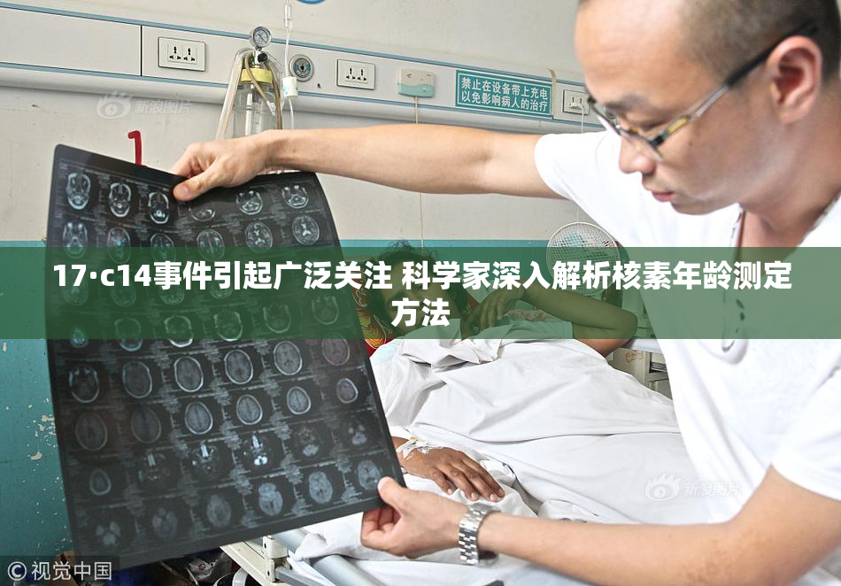 17·c14事件引起广泛关注 科学家深入解析核素年龄测定方法