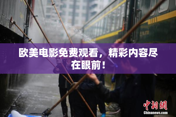 欧美电影免费观看，精彩内容尽在眼前！
