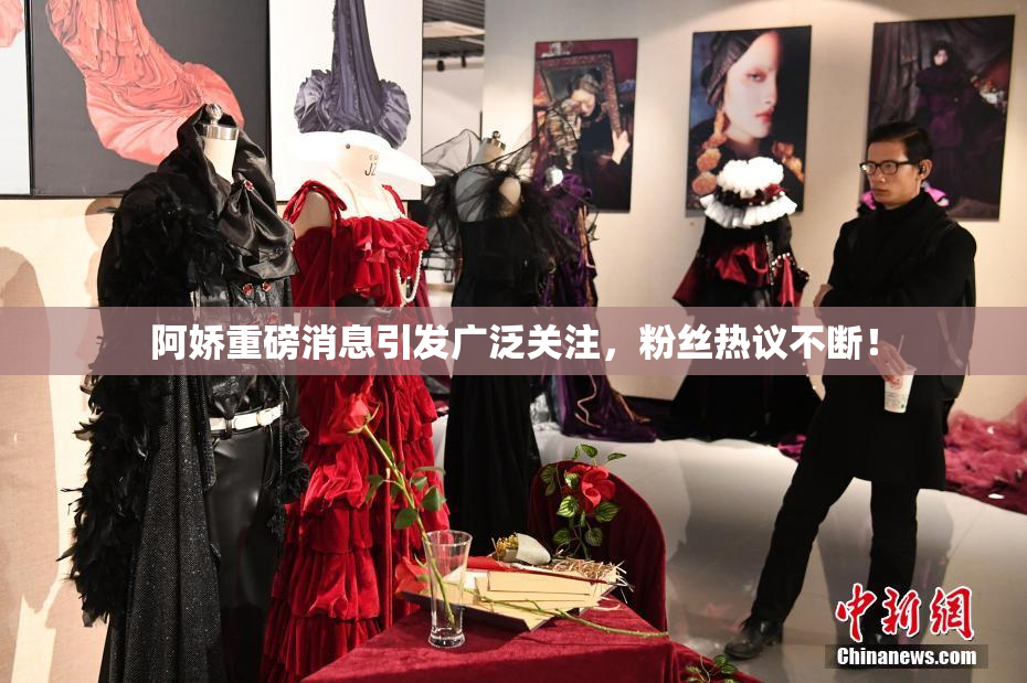 阿娇重磅消息引发广泛关注，粉丝热议不断！