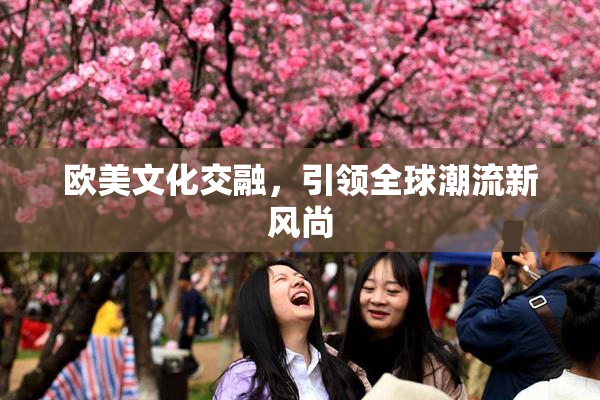 欧美文化交融，引领全球潮流新风尚